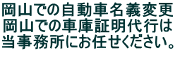 岡山での自動車名義変更 岡山での車庫証明代行は 当事務所にお任せください。              